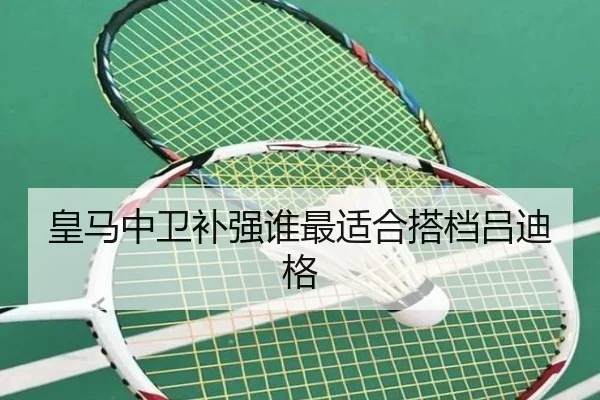 皇马中卫补强谁最适合搭档吕迪格