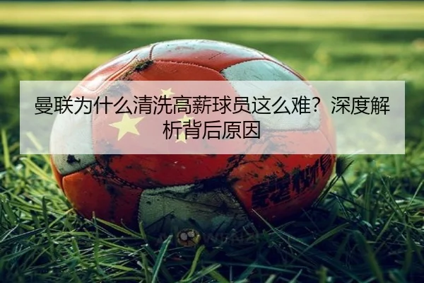 曼联为什么清洗高薪球员这么难？深度解析背后原因