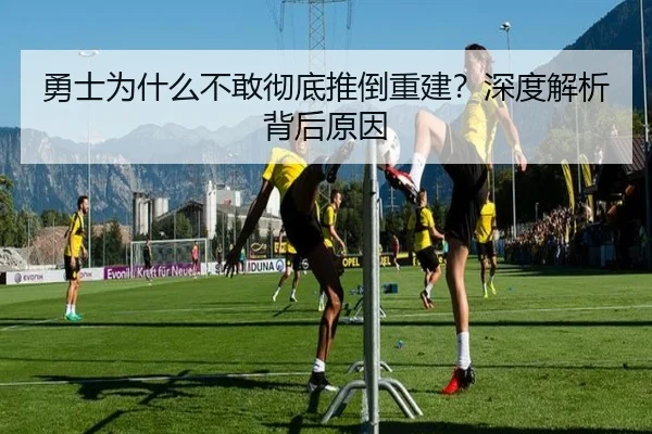 勇士为什么不敢彻底推倒重建？深度解析背后原因